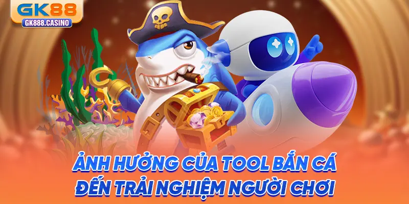 anh-huong-cua-tool-ban-ca-den-trai-nghiem-nguoi-choi