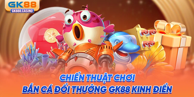 chien-thuat-choi-ban-ca-doi-thuong-gk88-kinh-dien