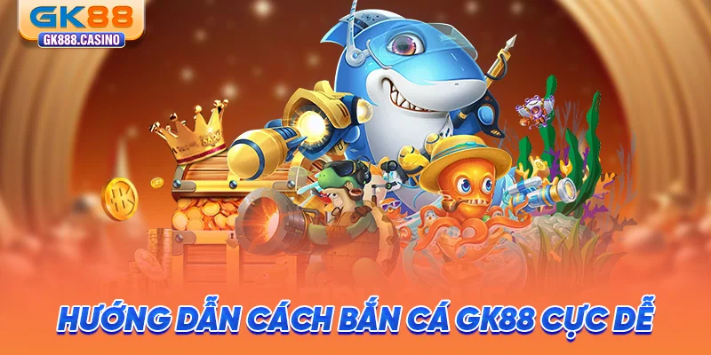 huong-dan-cach-ban-ca-gk88-cuc-de