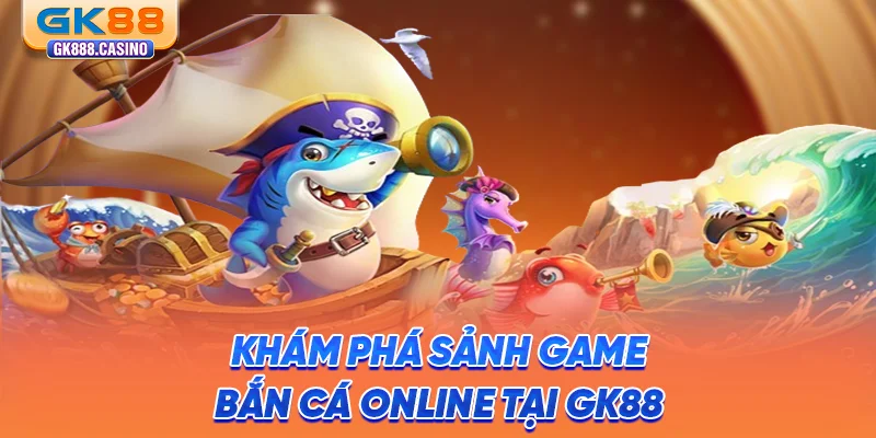 kham-pha-sanh-game-ban-ca-online-tai-gk88