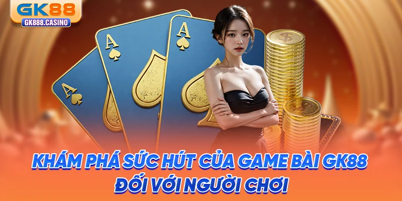 kham-pha-suc-hut-cua-game-bai-gk88-doi-voi-nguoi-choi