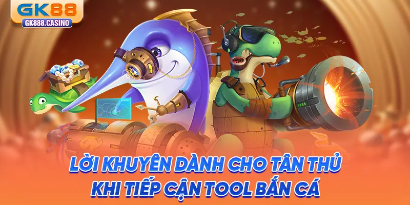 loi-khuyen-danh-cho-tan-thu-khi-tiep-can-tool-ban-ca