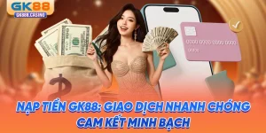 nap-tien-gk88-giao-dich-nhanh-chong-cam-ket-minh-bach