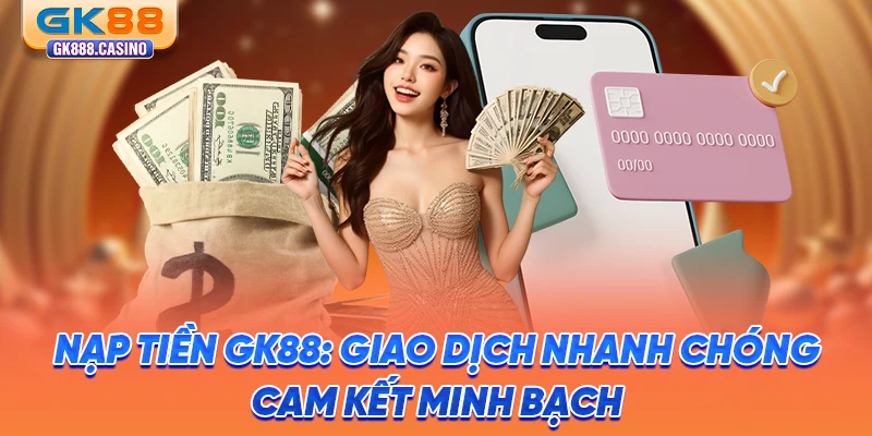 nap-tien-gk88-giao-dich-nhanh-chong-cam-ket-minh-bach