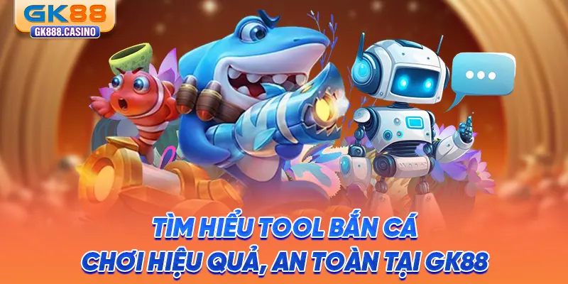 tim-hieu-tool-ban-ca-choi-hieu-qua-an-toan-tai-gk88