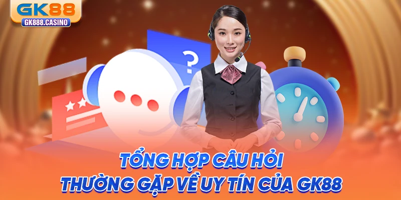 tong-hop-cau-hoi-thuong-gap-ve-uy-tin-cua-gk88