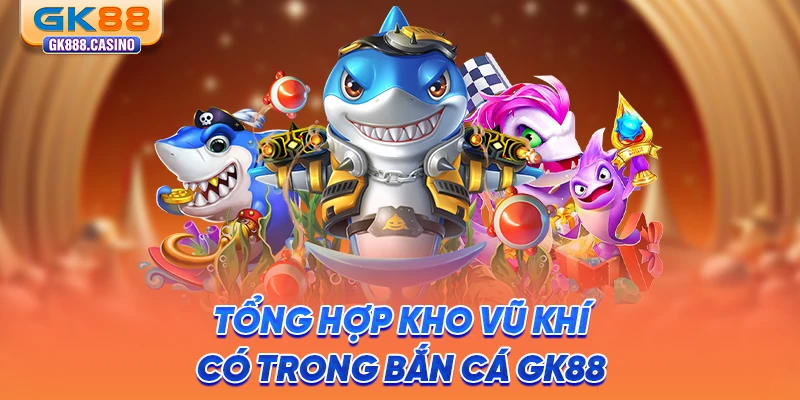 tong-hop-kho-vu-khi-co-trong-ban-ca-gk88