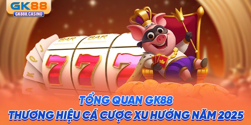 tong-quan-gk88-thuong-hieu-ca-cuoc-xu-huong-nam-2025
