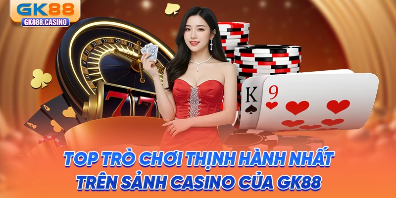 top-tro-choi-thinh-hanh-nhat-tren-sanh-casino-cua-gk88
