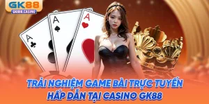 trai-nghiem-game-bai-truc-tuyen-hap-dan-tai-casino-gk88